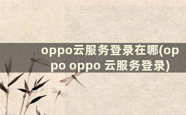 oppo云服务登录在哪(oppo oppo 云服务登录)